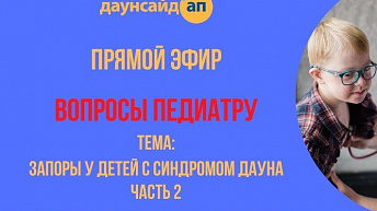 Запись прямого эфира "Вопросы педиатру". Запоры у детей с синдромом Дауна, часть 2